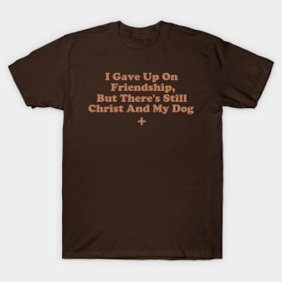 I Gave Up On Friendship, But There's Still Christ And My Dog T-Shirt